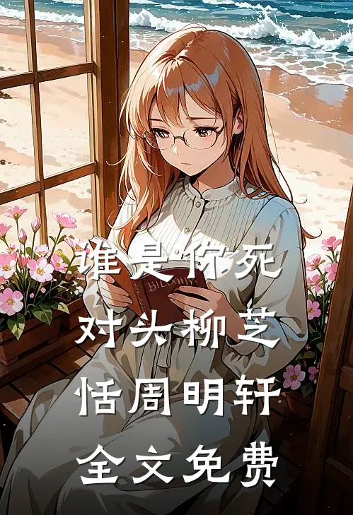 谁是你死对头柳芝恬周明轩全文免费