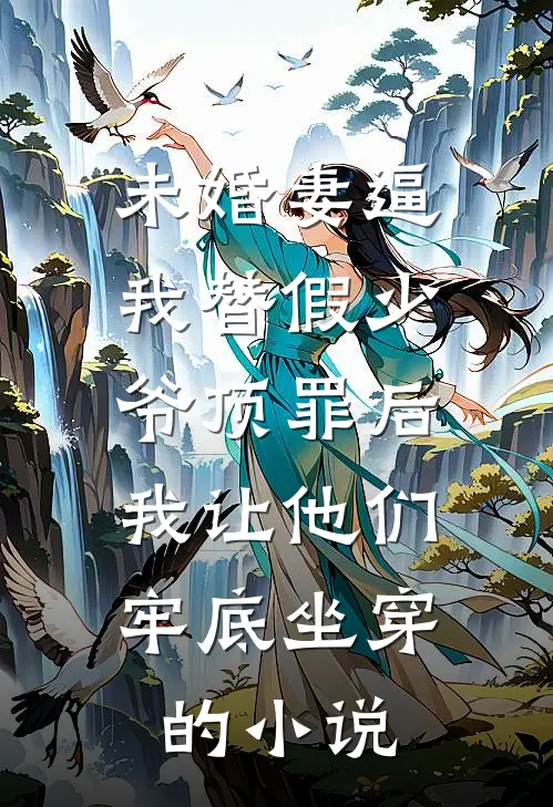 未婚妻逼我替假少爷顶罪后，我让他们牢底坐穿的小说