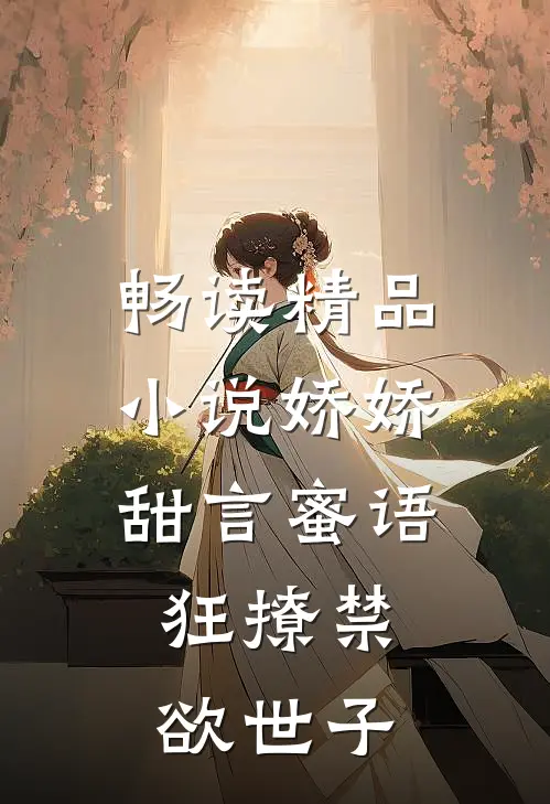 畅读精品小说娇娇甜言蜜语，狂撩禁欲世子