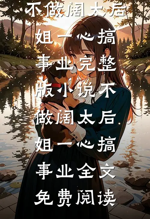 不做阔太后，姐一心搞事业完整版小说_不做阔太后，姐一心搞事业全文免费阅读