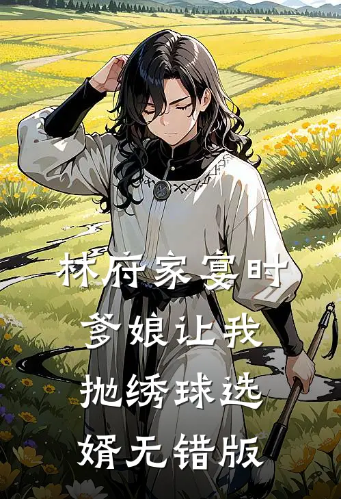 林府家宴时，爹娘让我抛绣球选婿无错版