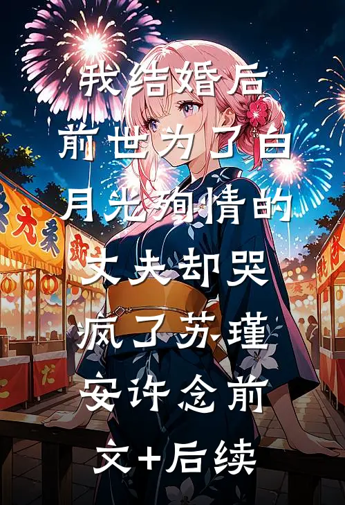 我结婚后，前世为了白月光殉情的丈夫却哭疯了苏瑾安许念前文+后续