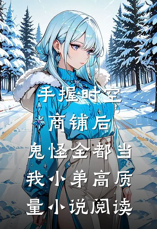 手握时空商铺后,鬼怪全都当我小弟高质量小说阅读
