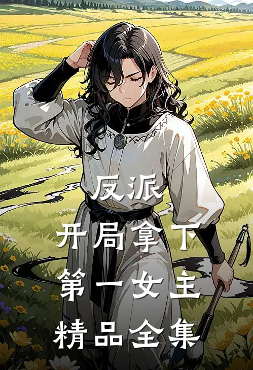 反派：开局拿下第一女主精品全集