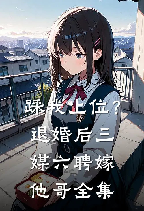 踩我上位？退婚后三媒六聘嫁他哥全集