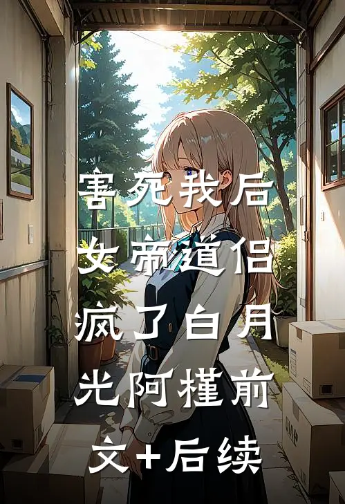 害死我后，女帝道侣疯了白月光阿槿前文+后续
