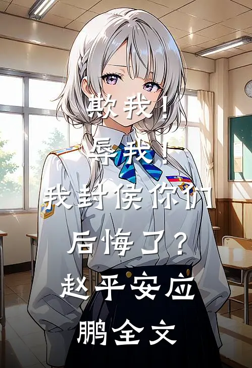 欺我！辱我！我封侯你们后悔了？赵平安应鹏全文