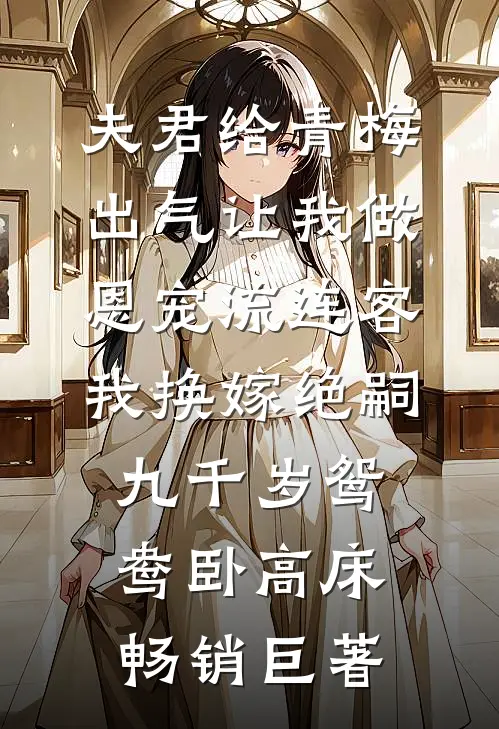 夫君给青梅出气让我做恩宠流连客，我换嫁绝嗣九千岁鸳鸯卧高床畅销巨著