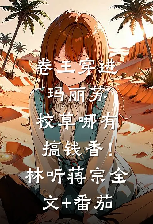 卷王穿进玛丽苏，校草哪有搞钱香！林听蒋宗全文+番茄
