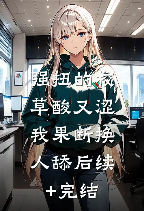 强扭的校草酸又涩，我果断换人舔后续+完结