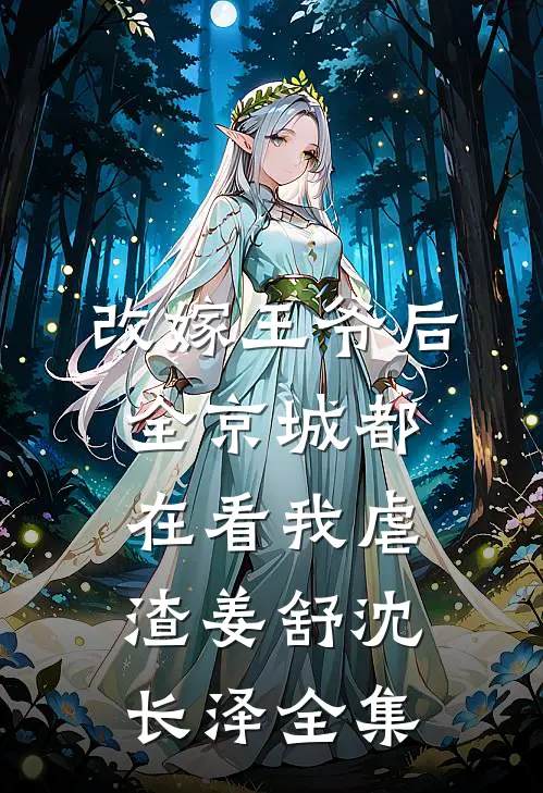 改嫁王爷后，全京城都在看我虐渣姜舒沈长泽全集