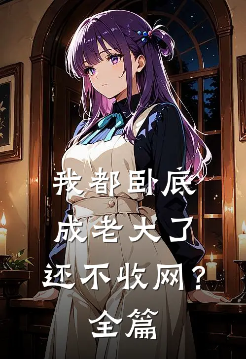 我都卧底成老大了，还不收网？全篇