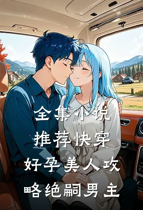 全集小说推荐快穿：好孕美人攻略绝嗣男主