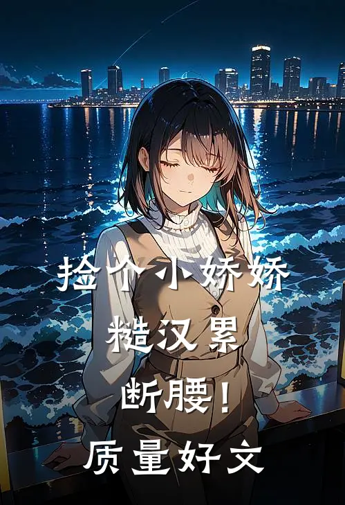 捡个小娇娇，糙汉累断腰！质量好文