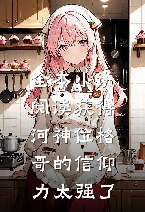 全本小说阅读获得河神位格，哥的信仰力太强了