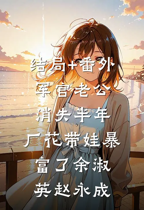 结局+番外军官老公消失半年，厂花带娃暴富了余淑英赵永成