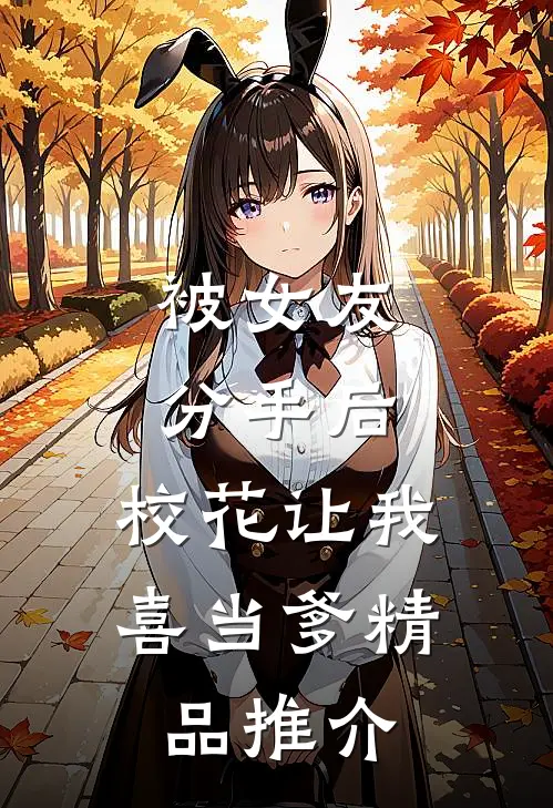 被女友分手后，校花让我喜当爹精品推介