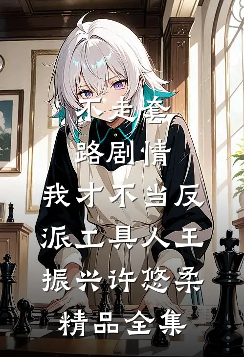 不走套路剧情,我才不当反派工具人王振兴许悠柔精品全集