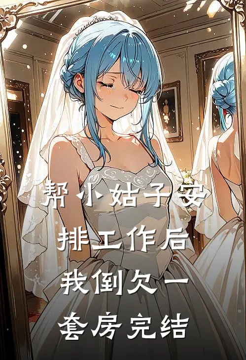 帮小姑子安排工作后，我倒欠一套房完结