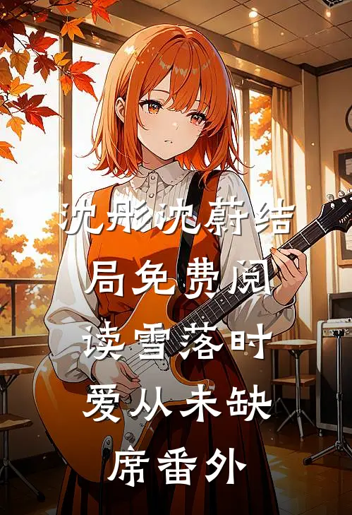 沈彤沈蔚结局免费阅读雪落时，爱从未缺席番外