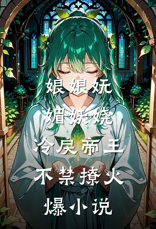 娘娘妩媚妖娆，冷戾帝王不禁撩火爆小说