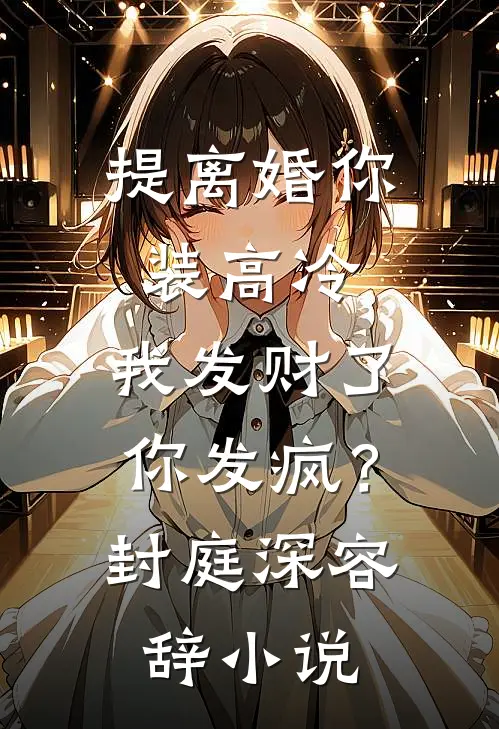 提离婚你装高冷，我发财了你发疯？封庭深容辞小说