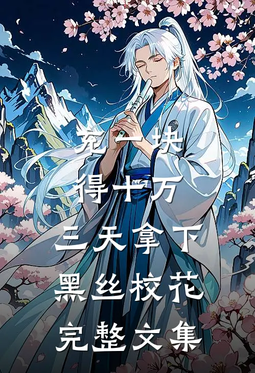 充一块得十万，三天拿下黑丝校花完整文集