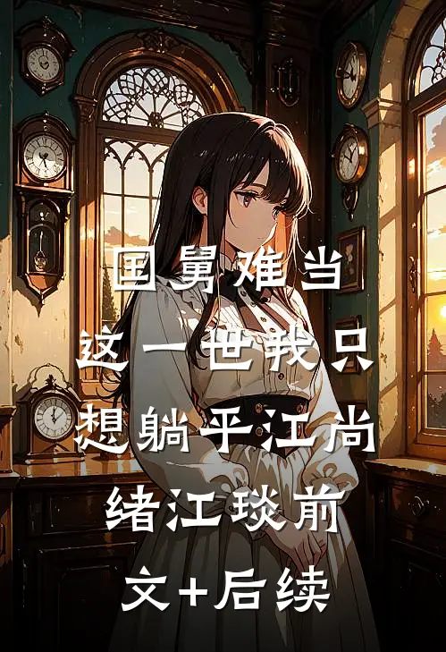 国舅难当，这一世我只想躺平江尚绪江琰前文+后续
