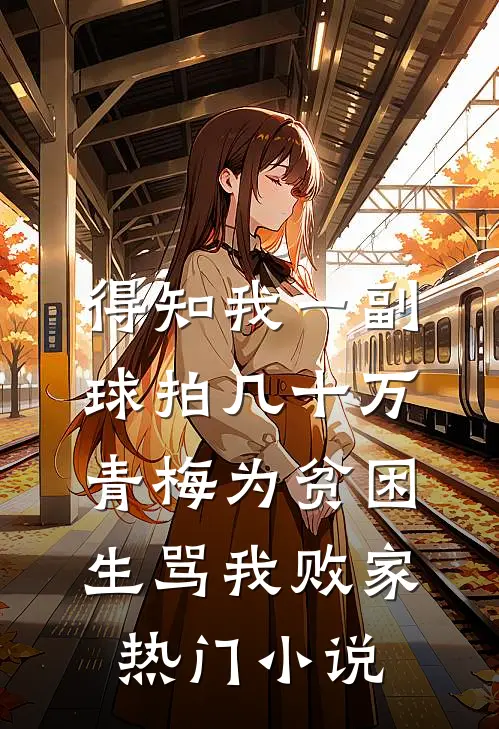 得知我一副球拍几十万，青梅为贫困生骂我败家热门小说