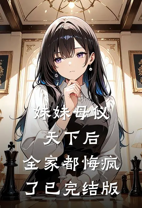 妹妹母仪天下后，全家都悔疯了已完结版