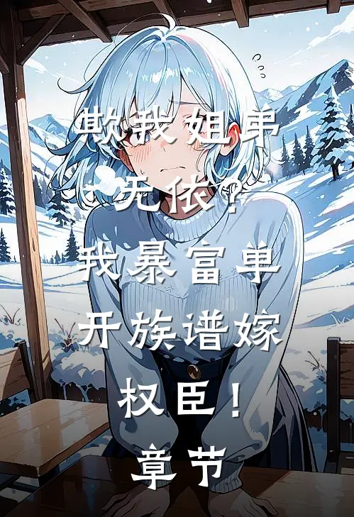 欺我姐弟无依？我暴富单开族谱嫁权臣！章节
