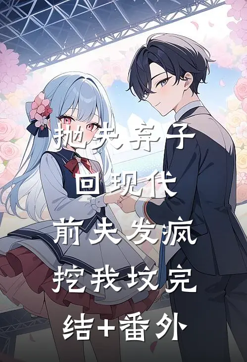 抛夫弃子回现代，前夫发疯挖我坟完结+番外