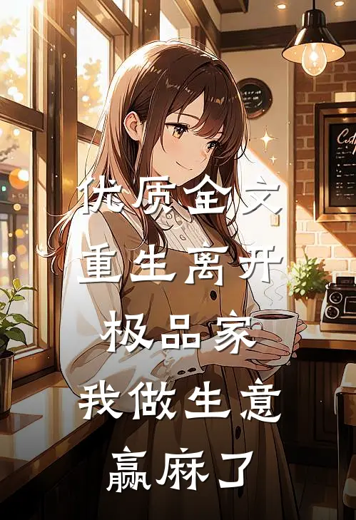 优质全文重生离开极品家，我做生意赢麻了