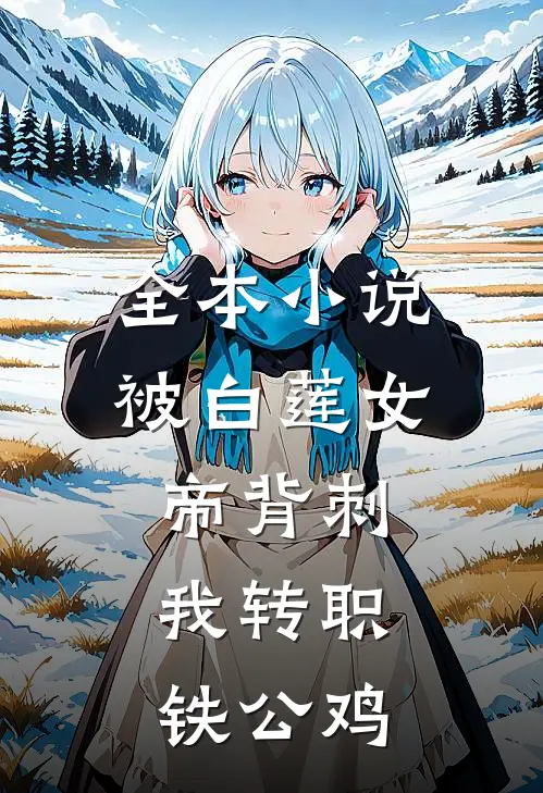 全本小说被白莲女帝背刺，我转职铁公鸡