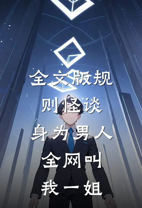 全文版规则怪谈：身为男人，全网叫我一姐