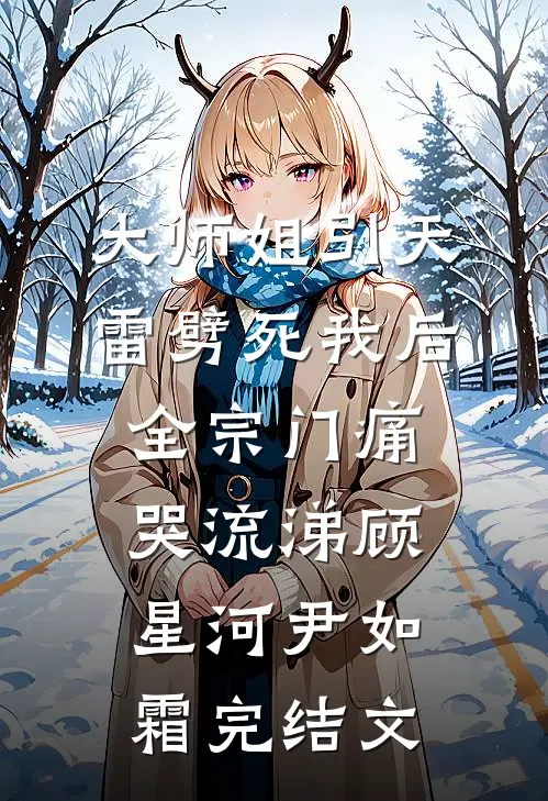 大师姐引天雷劈死我后，全宗门痛哭流涕顾星河尹如霜完结文