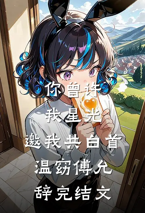 你曾许我星光，邀我共白首温窈傅允辞完结文