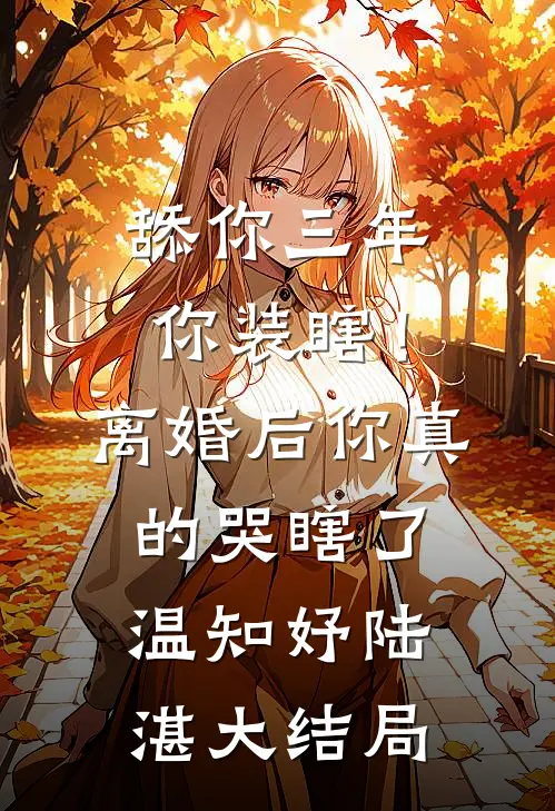 舔你三年你装瞎！离婚后你真的哭瞎了温知妤陆湛大结局