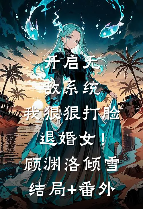 开启无敌系统，我狠狠打脸退婚女！顾渊洛倾雪结局+番外