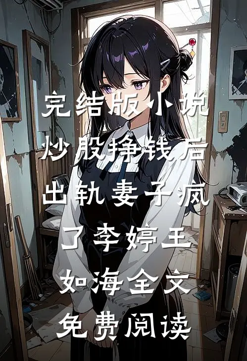 完结版小说炒股挣钱后，出轨妻子疯了李婷王如海全文免费阅读