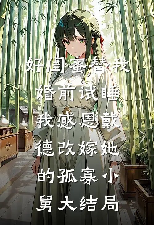好闺蜜替我婚前试睡，我感恩戴德改嫁她的孤寡小舅大结局