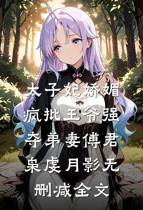 太子妃娇媚，疯批王爷强夺弟妻傅君枭虔月影无删减全文