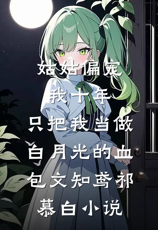 姑姑偏宠我十年，只把我当做白月光的血包文知鸢祁慕白小说