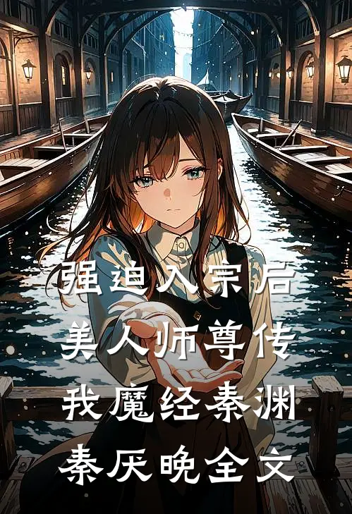 强迫入宗后，美人师尊传我魔经秦渊秦厌晚全文