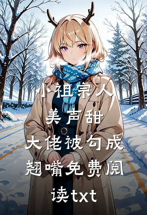 小祖宗人美声甜，大佬被勾成翘嘴免费阅读txt