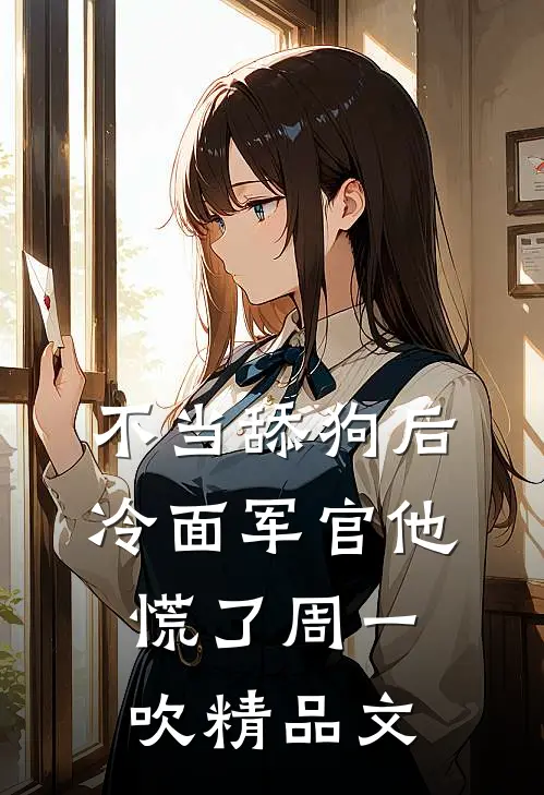 不当舔狗后,冷面军官他慌了周一吹精品文