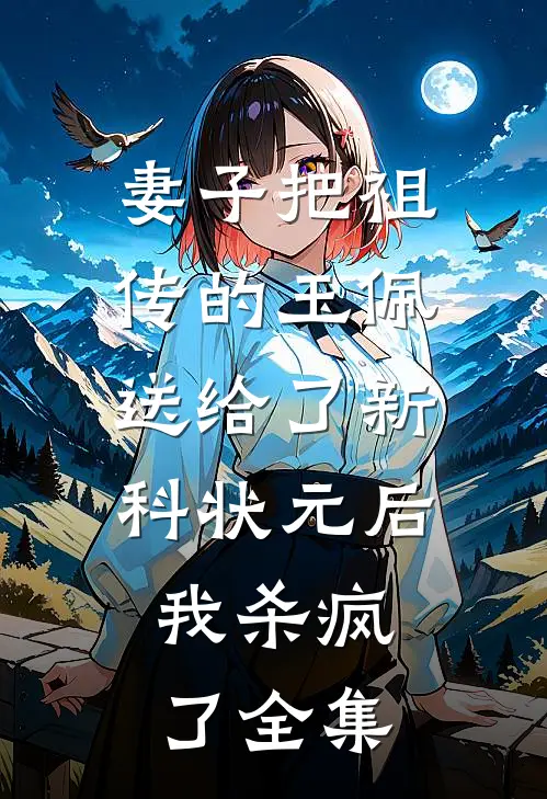 妻子把祖传的玉佩送给了新科状元后，我杀疯了全集