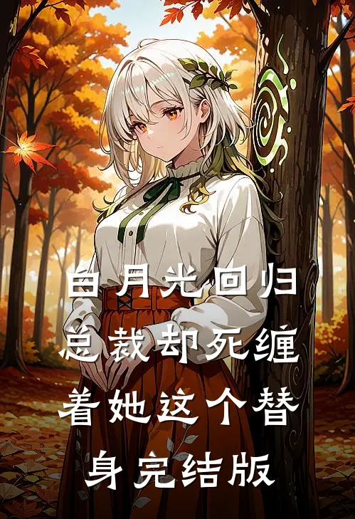 白月光回归，总裁却死缠着她这个替身完结版