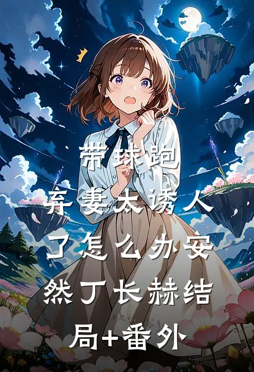 带球跑：弃妻太诱人了怎么办安然丁长赫结局+番外