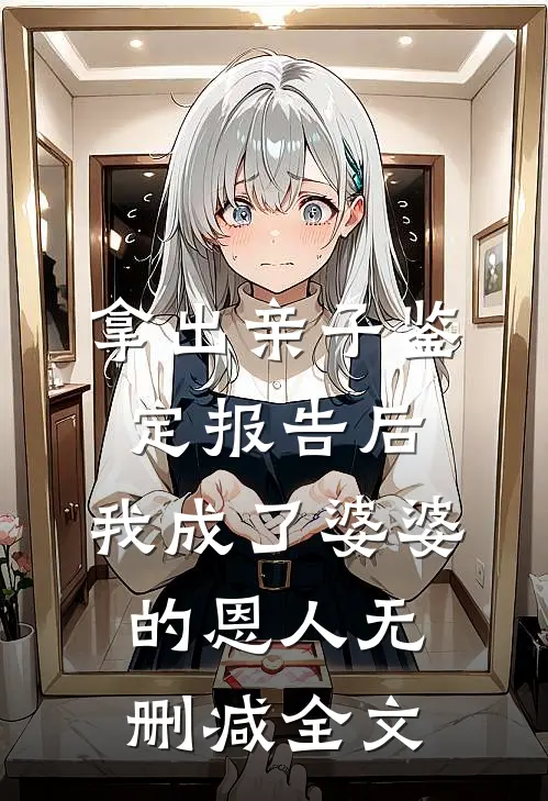 拿出亲子鉴定报告后，我成了婆婆的恩人无删减全文